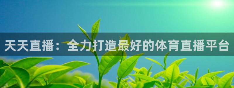 天天直播：全力打造最好的体育直播平台