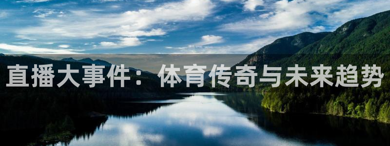 直播大事件：体育传奇与未来趋势