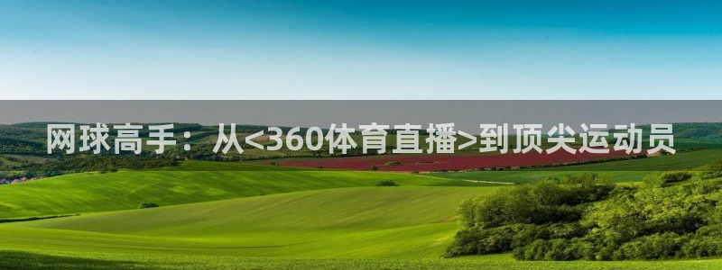 网球高手：从<360体育直播>到顶尖运动员